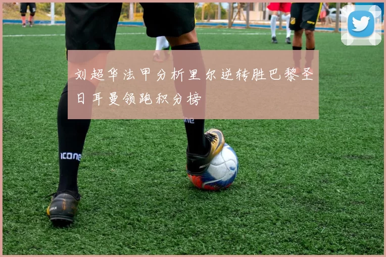 刘超华法甲分析里尔逆转胜巴黎圣日耳曼领跑积分榜