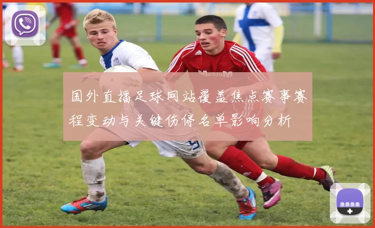 国外直播足球网站覆盖焦点赛事赛程变动与关键伤停名单影响分析