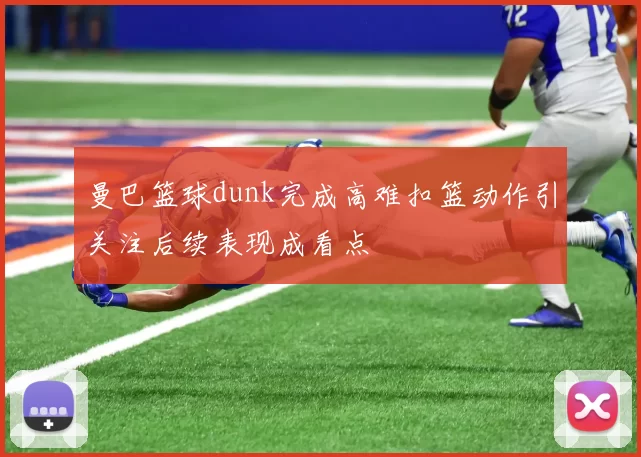 曼巴篮球dunk完成高难扣篮动作引关注后续表现成看点