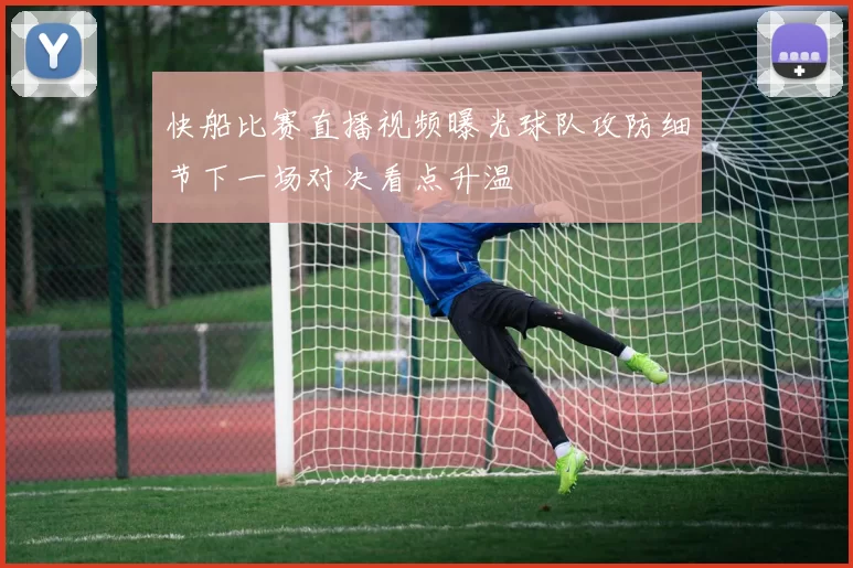 快船比赛直播视频曝光球队攻防细节下一场对决看点升温