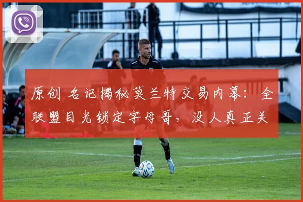 原创 名记揭秘莫兰特交易内幕：全联盟目光锁定字母哥，没人真正关注灰熊