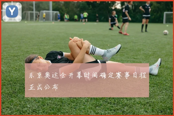 东京奥运会开幕时间确定赛事日程正式公布
