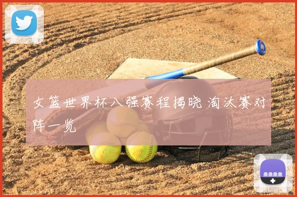 女篮世界杯八强赛程揭晓 淘汰赛对阵一览