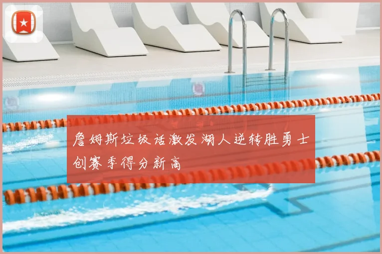 詹姆斯垃圾话激发湖人逆转胜勇士创赛季得分新高
