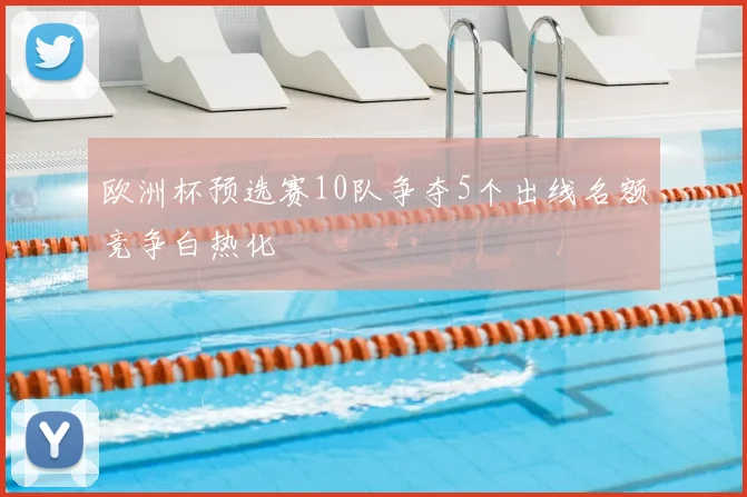 欧洲杯预选赛10队争夺5个出线名额竞争白热化