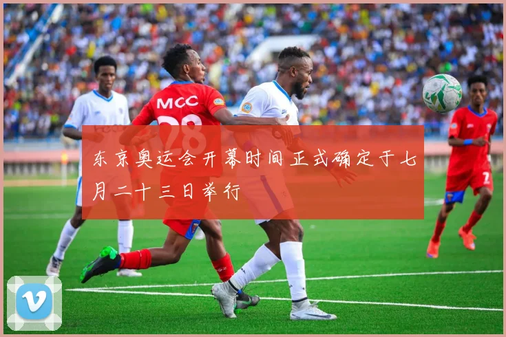 东京奥运会开幕时间正式确定于七月二十三日举行