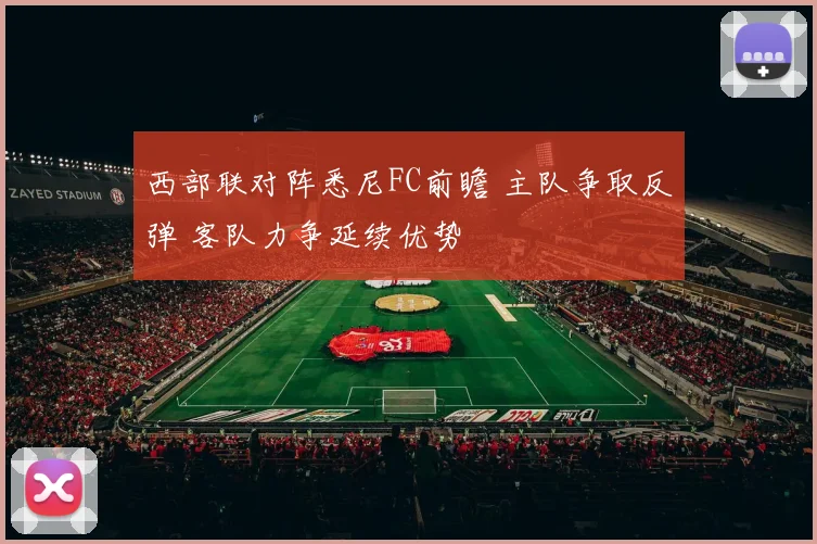 西部联对阵悉尼FC前瞻 主队争取反弹 客队力争延续优势