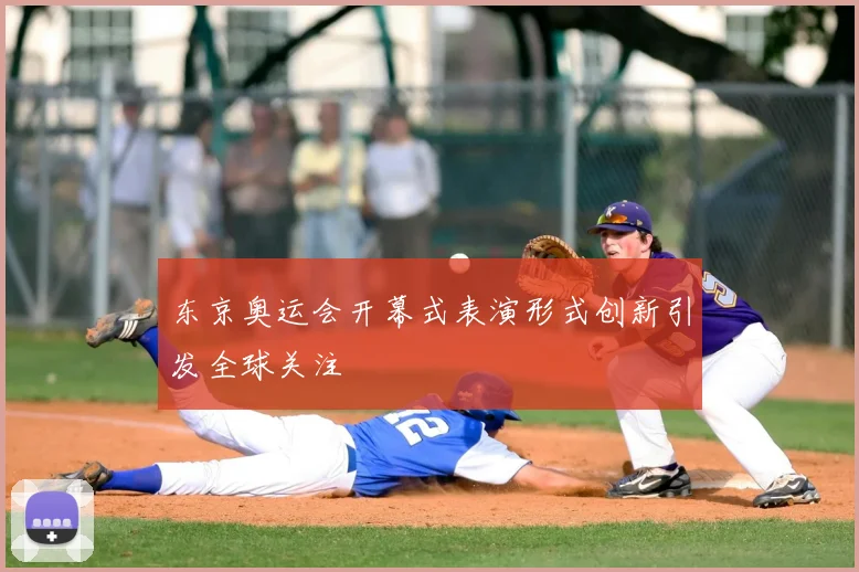 东京奥运会开幕式表演形式创新引发全球关注