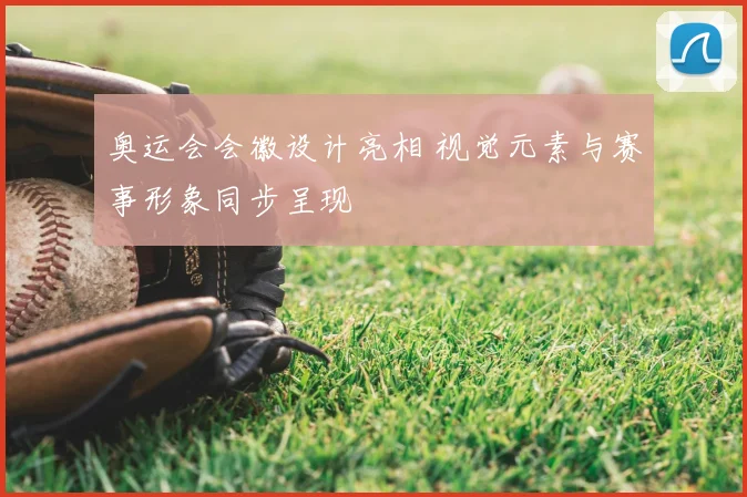 奥运会会徽设计亮相 视觉元素与赛事形象同步呈现