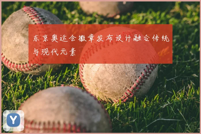 东京奥运会徽章发布设计融合传统与现代元素