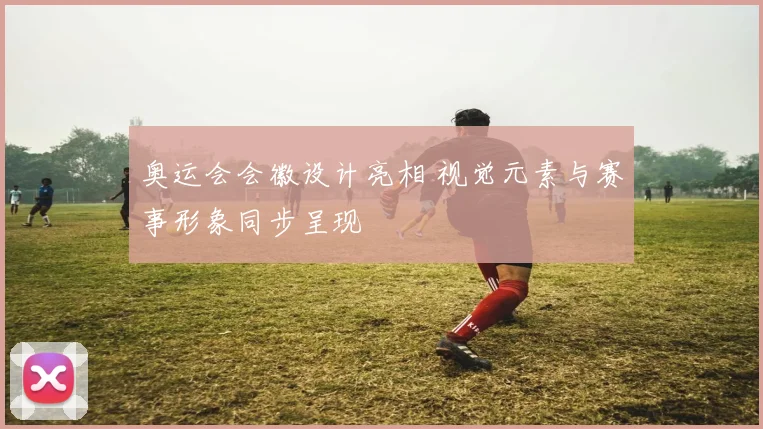 奥运会会徽设计亮相 视觉元素与赛事形象同步呈现
