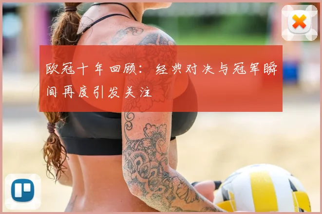 欧冠十年回顾:经典对决与冠军瞬间再度引发关注