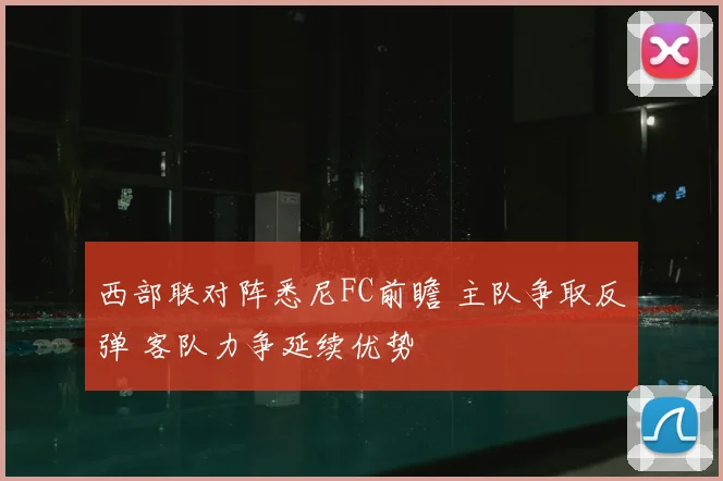 西部联对阵悉尼FC前瞻 主队争取反弹 客队力争延续优势