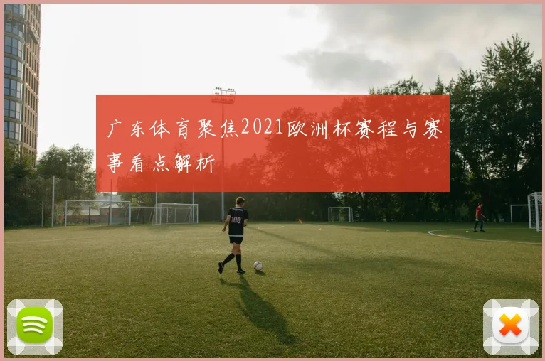广东体育聚焦2021欧洲杯赛程与赛事看点解析