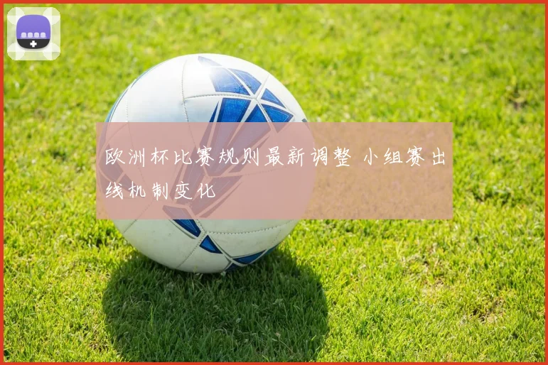 欧洲杯比赛规则最新调整 小组赛出线机制变化